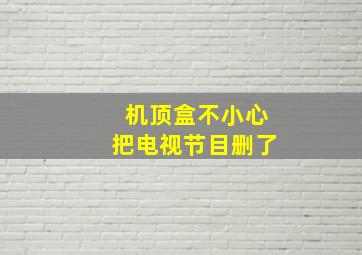 机顶盒不小心把电视节目删了