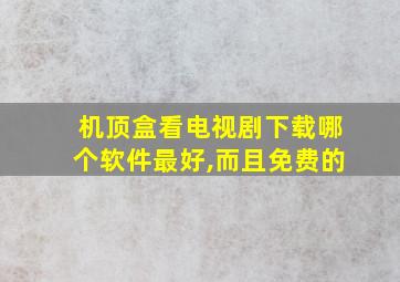 机顶盒看电视剧下载哪个软件最好,而且免费的