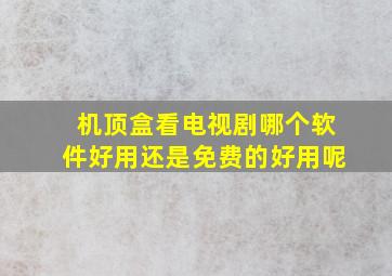 机顶盒看电视剧哪个软件好用还是免费的好用呢