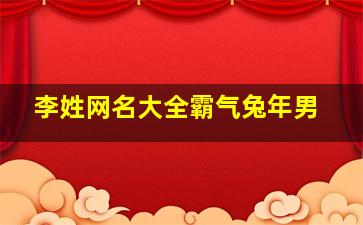 李姓网名大全霸气兔年男