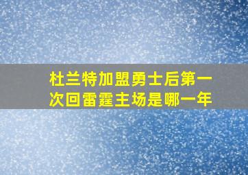 杜兰特加盟勇士后第一次回雷霆主场是哪一年