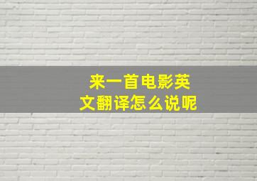 来一首电影英文翻译怎么说呢