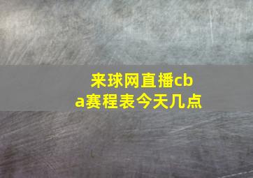 来球网直播cba赛程表今天几点