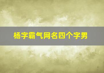 杨字霸气网名四个字男