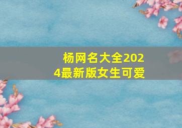 杨网名大全2024最新版女生可爱