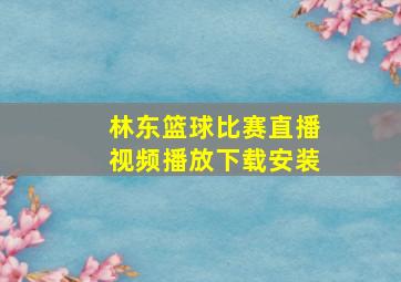 林东篮球比赛直播视频播放下载安装