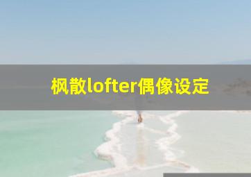 枫散lofter偶像设定