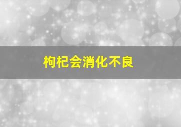 枸杞会消化不良