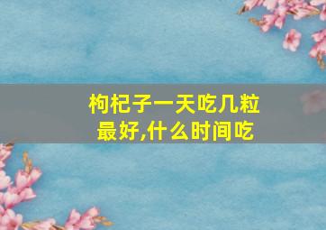 枸杞子一天吃几粒最好,什么时间吃