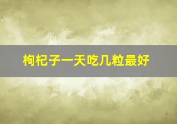 枸杞子一天吃几粒最好