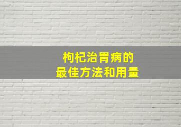 枸杞治胃病的最佳方法和用量