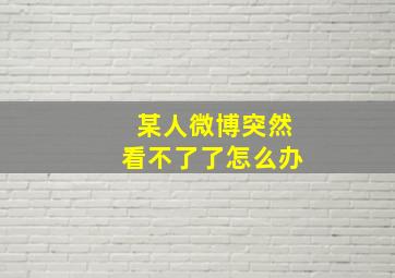 某人微博突然看不了了怎么办