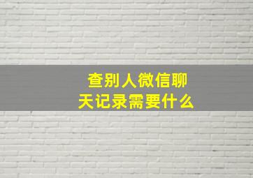 查别人微信聊天记录需要什么