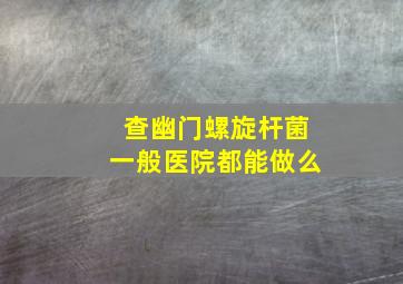 查幽门螺旋杆菌一般医院都能做么