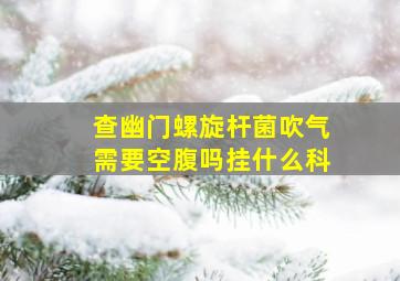 查幽门螺旋杆菌吹气需要空腹吗挂什么科