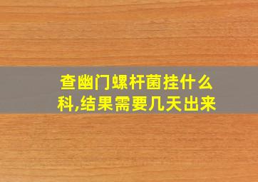 查幽门螺杆菌挂什么科,结果需要几天出来