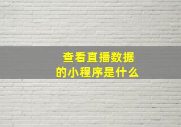 查看直播数据的小程序是什么