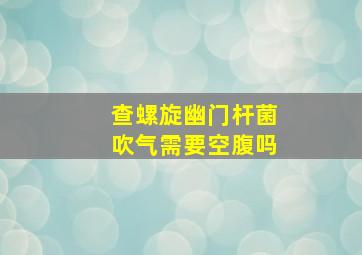 查螺旋幽门杆菌吹气需要空腹吗