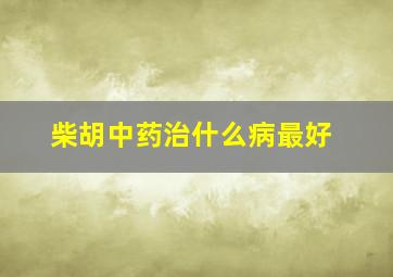 柴胡中药治什么病最好