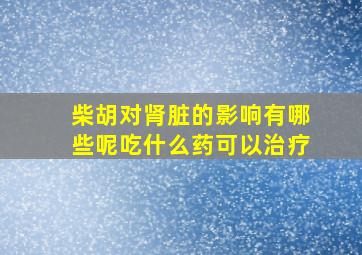 柴胡对肾脏的影响有哪些呢吃什么药可以治疗