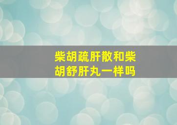 柴胡疏肝散和柴胡舒肝丸一样吗