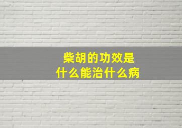 柴胡的功效是什么能治什么病