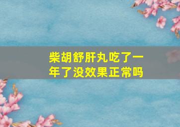 柴胡舒肝丸吃了一年了没效果正常吗