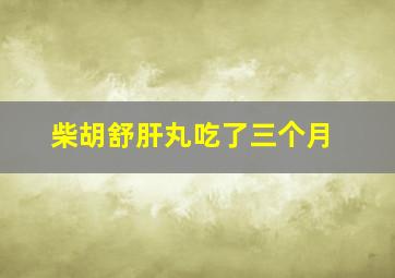 柴胡舒肝丸吃了三个月