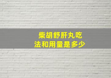 柴胡舒肝丸吃法和用量是多少