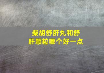 柴胡舒肝丸和舒肝颗粒哪个好一点