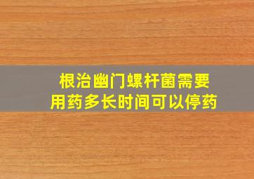 根治幽门螺杆菌需要用药多长时间可以停药