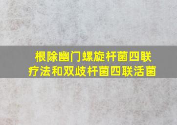 根除幽门螺旋杆菌四联疗法和双歧杆菌四联活菌