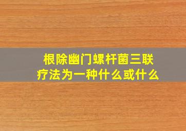 根除幽门螺杆菌三联疗法为一种什么或什么