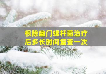 根除幽门螺杆菌治疗后多长时间复查一次