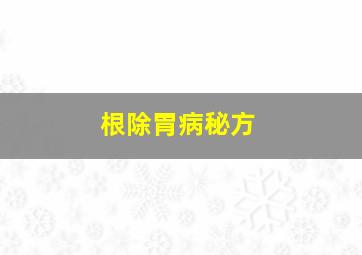 根除胃病秘方