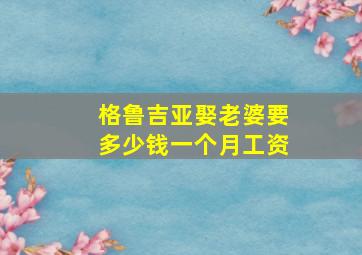 格鲁吉亚娶老婆要多少钱一个月工资