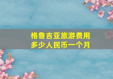 格鲁吉亚旅游费用多少人民币一个月