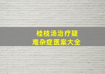 桂枝汤治疗疑难杂症医案大全