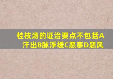 桂枝汤的证治要点不包括A汗出B脉浮缓C恶寒D恶风