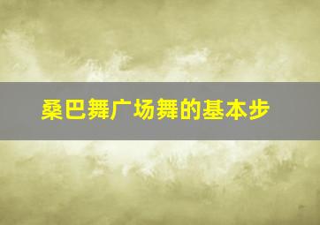 桑巴舞广场舞的基本步