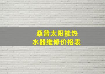 桑普太阳能热水器维修价格表