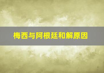 梅西与阿根廷和解原因