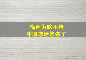 梅西为啥不给中国球迷签名了