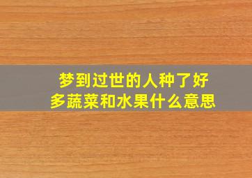 梦到过世的人种了好多蔬菜和水果什么意思