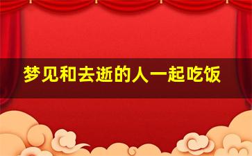 梦见和去逝的人一起吃饭