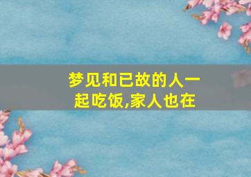 梦见和已故的人一起吃饭,家人也在