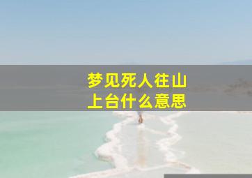 梦见死人往山上台什么意思