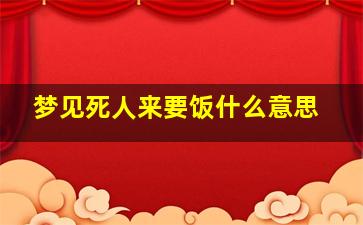 梦见死人来要饭什么意思