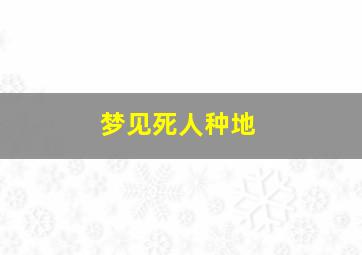 梦见死人种地