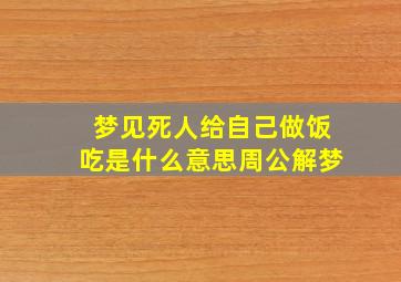 梦见死人给自己做饭吃是什么意思周公解梦